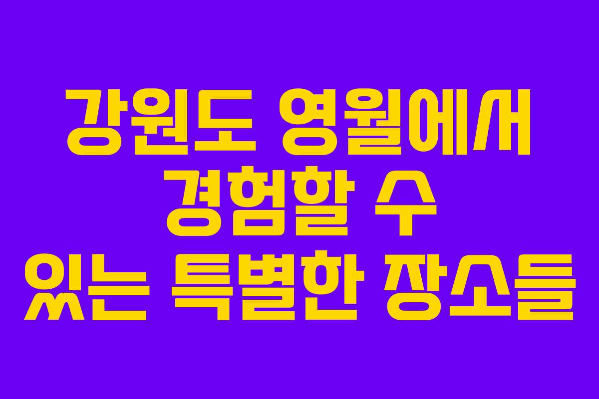 강원도 영월에서 경험할 수 있는 특별한 장소들