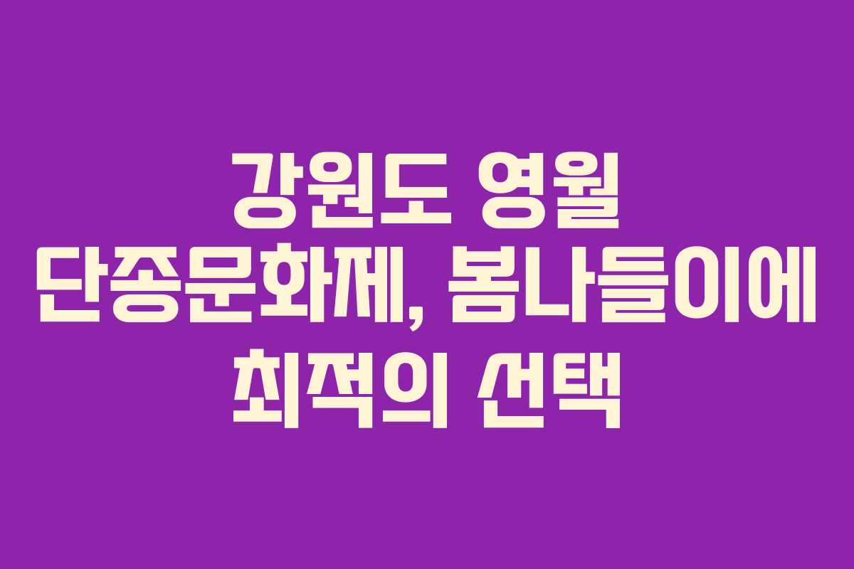 강원도 영월 단종문화제, 봄나들이에 최적의 선택
