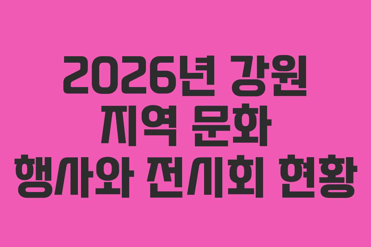2026년 강원 지역 문화 행사와 전시회 현황