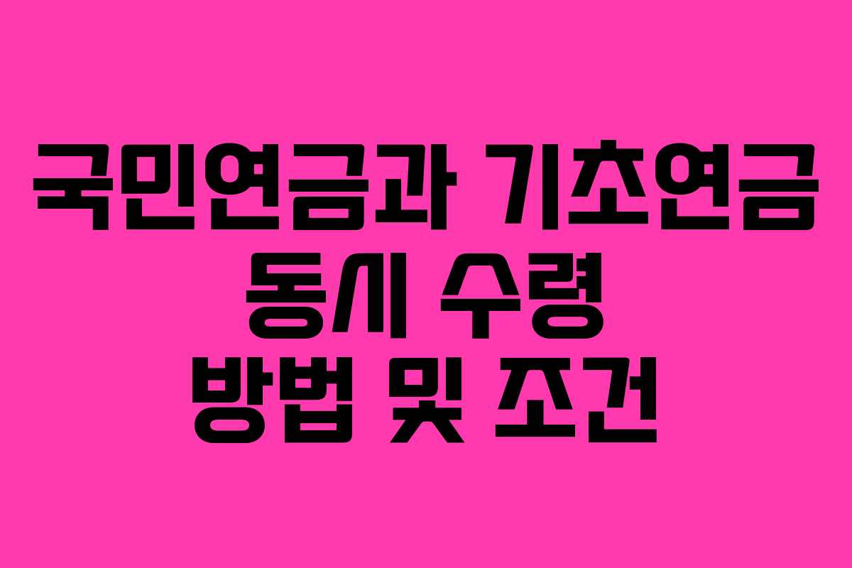국민연금과 기초연금 동시 수령 방법 및 조건
