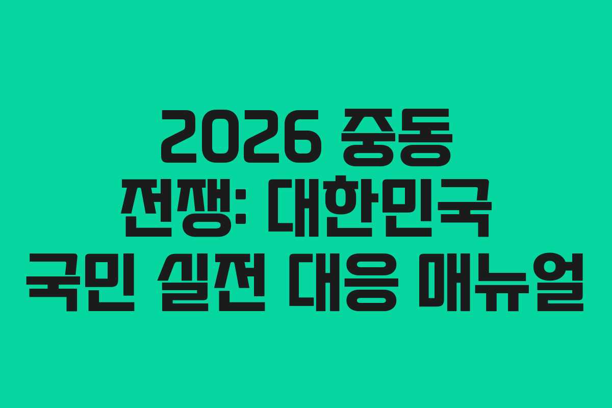 2026 중동 전쟁: 대한민국 국민 실전 대응 매뉴얼