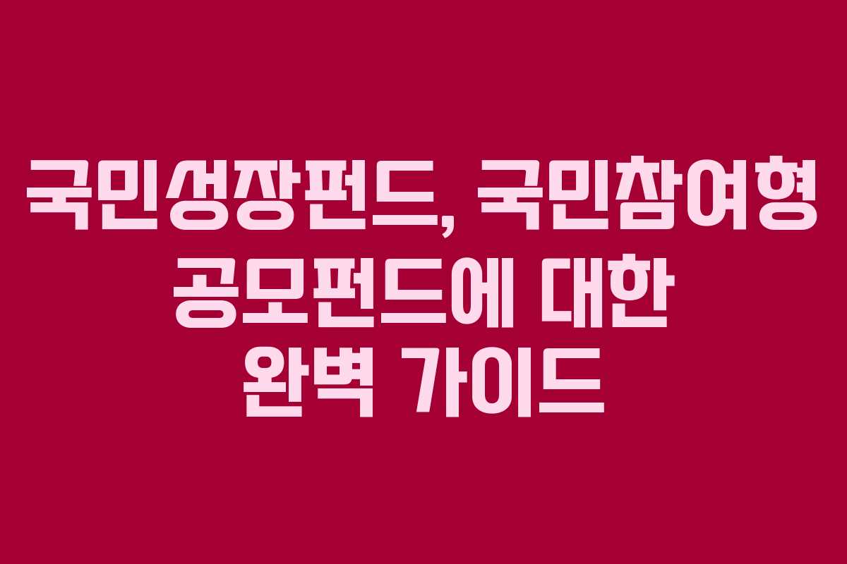 국민성장펀드, 국민참여형 공모펀드에 대한 완벽 가이드