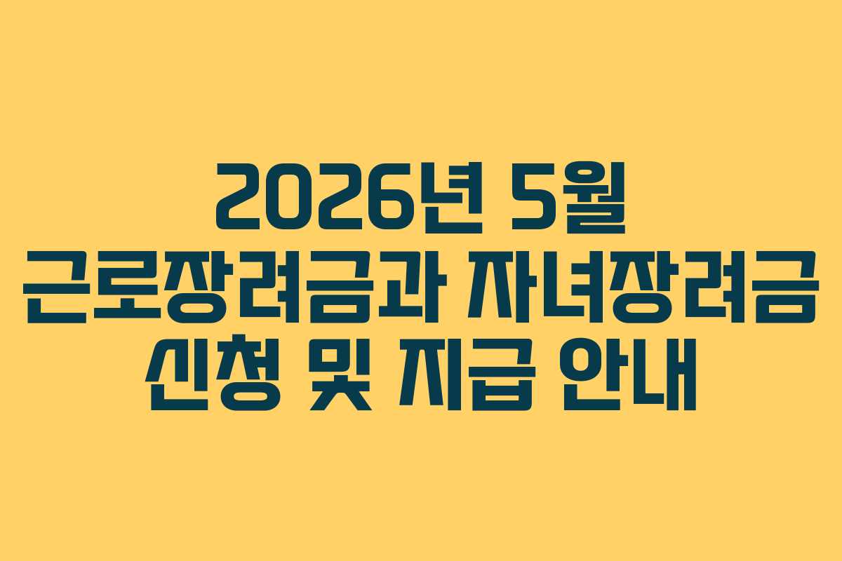 2026년 5월 근로장려금과 자녀장려금 신청 및 지급 안내
