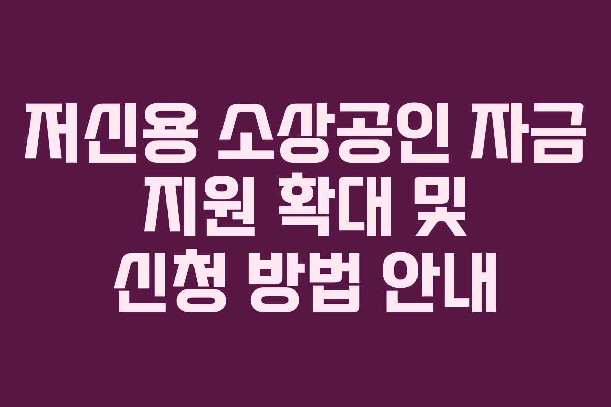 저신용 소상공인 자금 지원 확대 및 신청 방법 안내