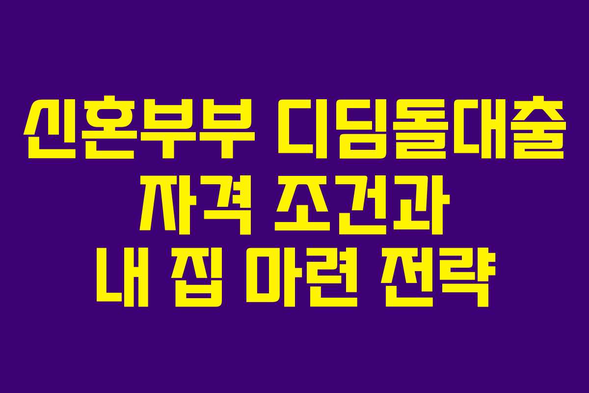 신혼부부 디딤돌대출 자격 조건과 내 집 마련 전략