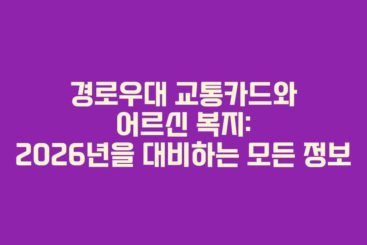 경로우대 교통카드와 어르신 복지: 2026년을 대비하는 모든 정보