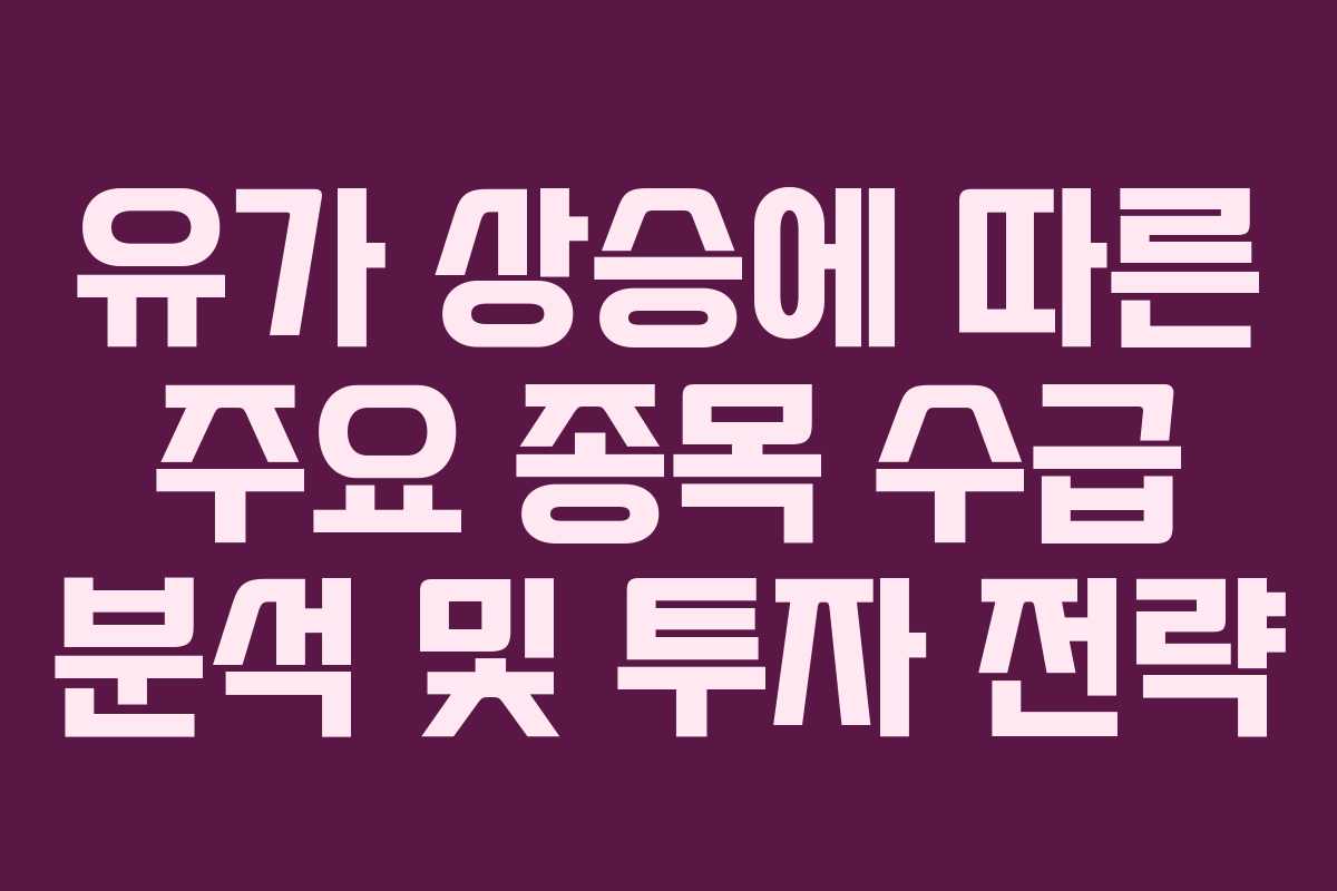 유가 상승에 따른 주요 종목 수급 분석 및 투자 전략