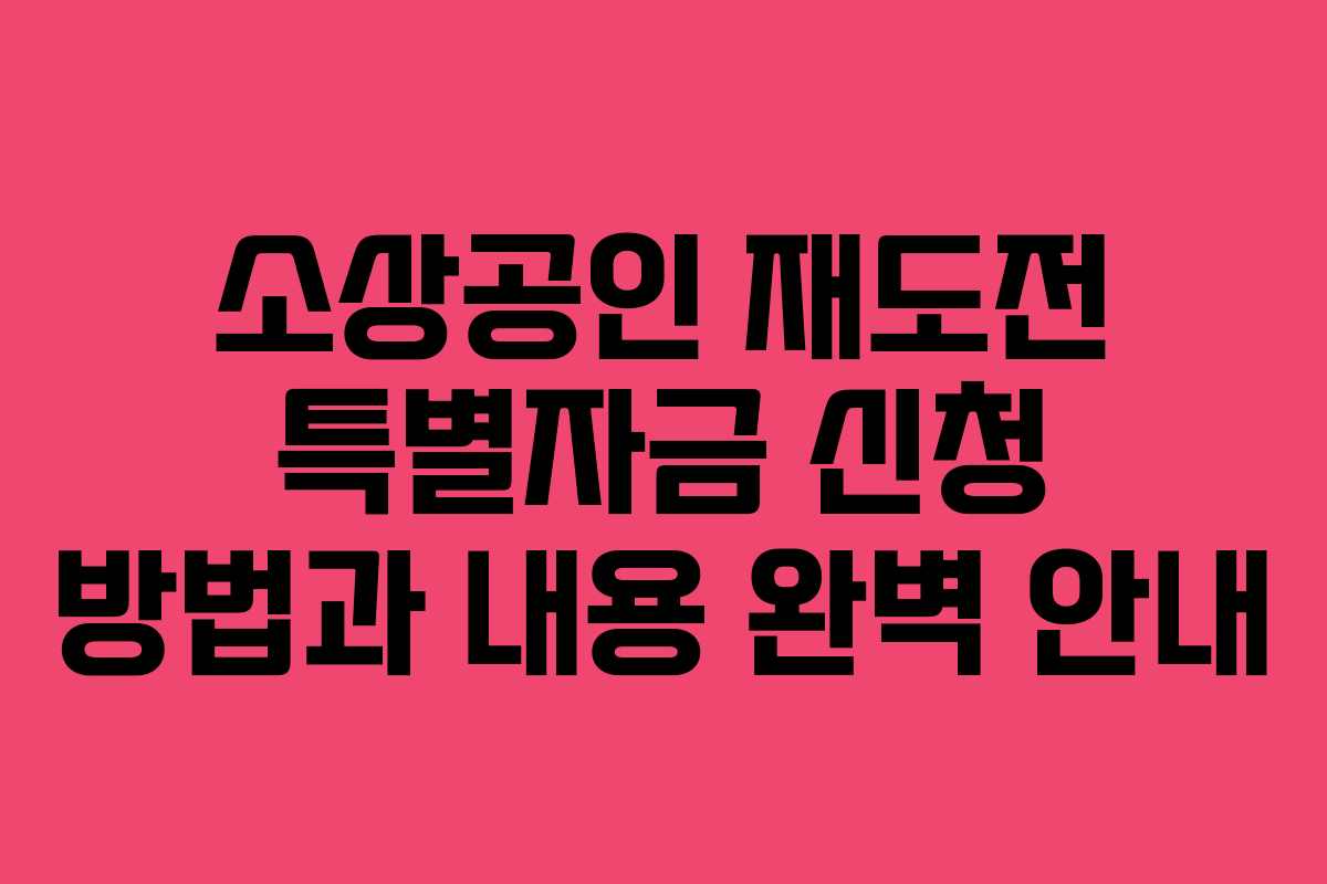 소상공인 재도전 특별자금 신청 방법과 내용 완벽 안내