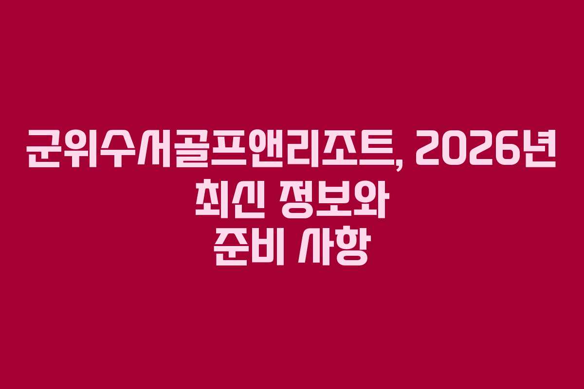 군위수서골프앤리조트, 2026년 최신 정보와 준비 사항