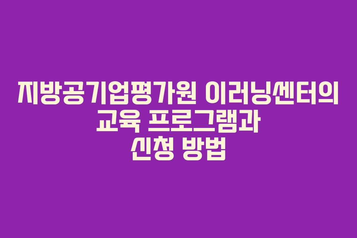 지방공기업평가원 이러닝센터의 교육 프로그램과 신청 방법
