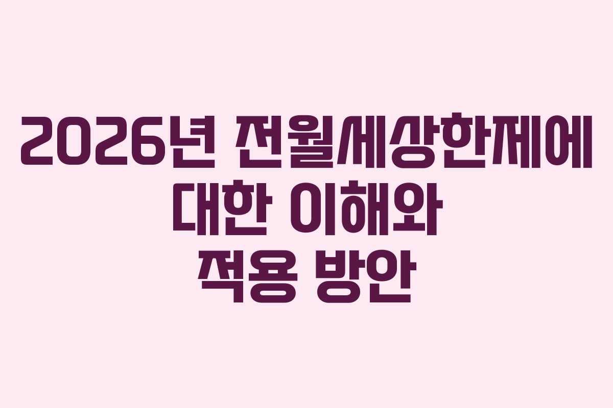 2026년 전월세상한제에 대한 이해와 적용 방안