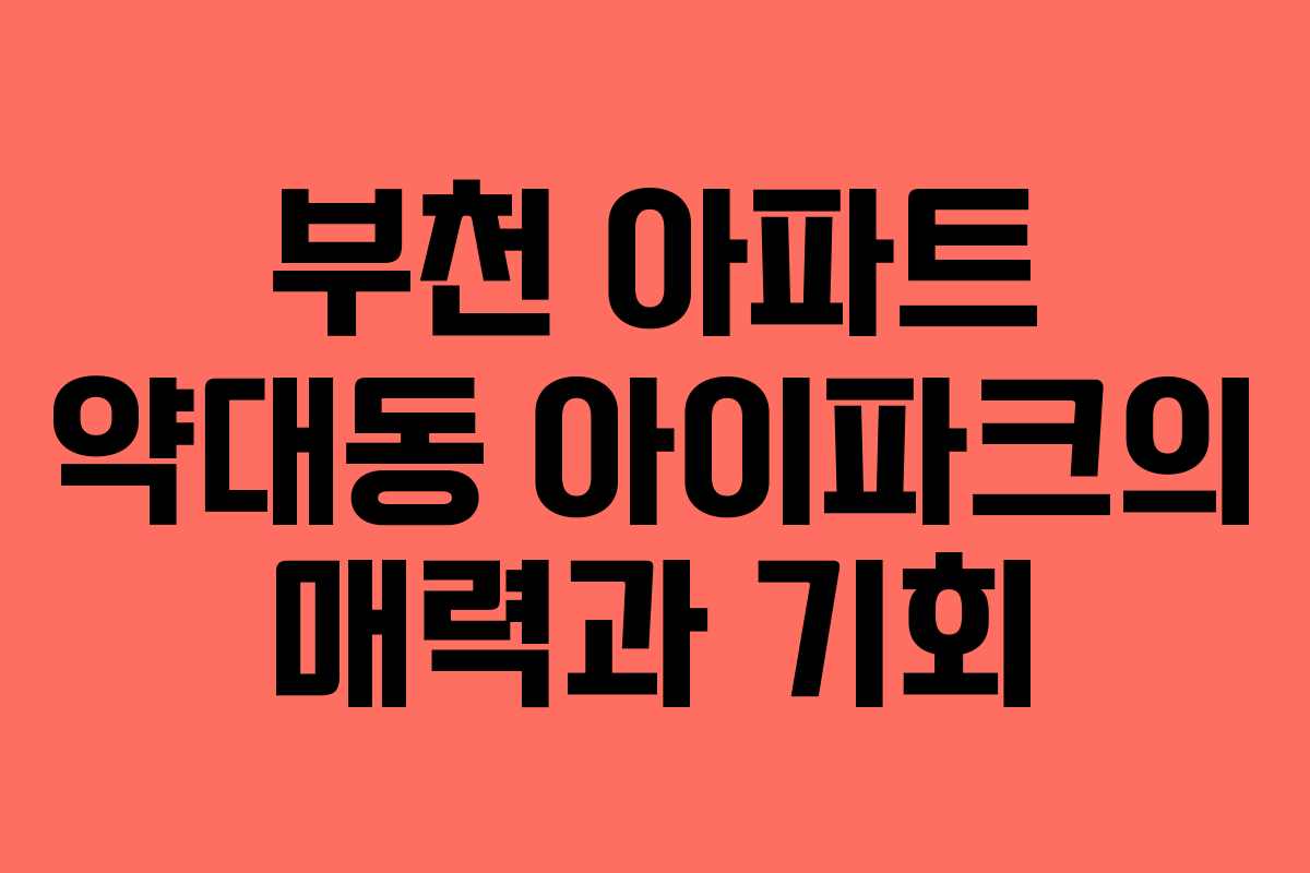 부천 아파트 약대동 아이파크의 매력과 기회