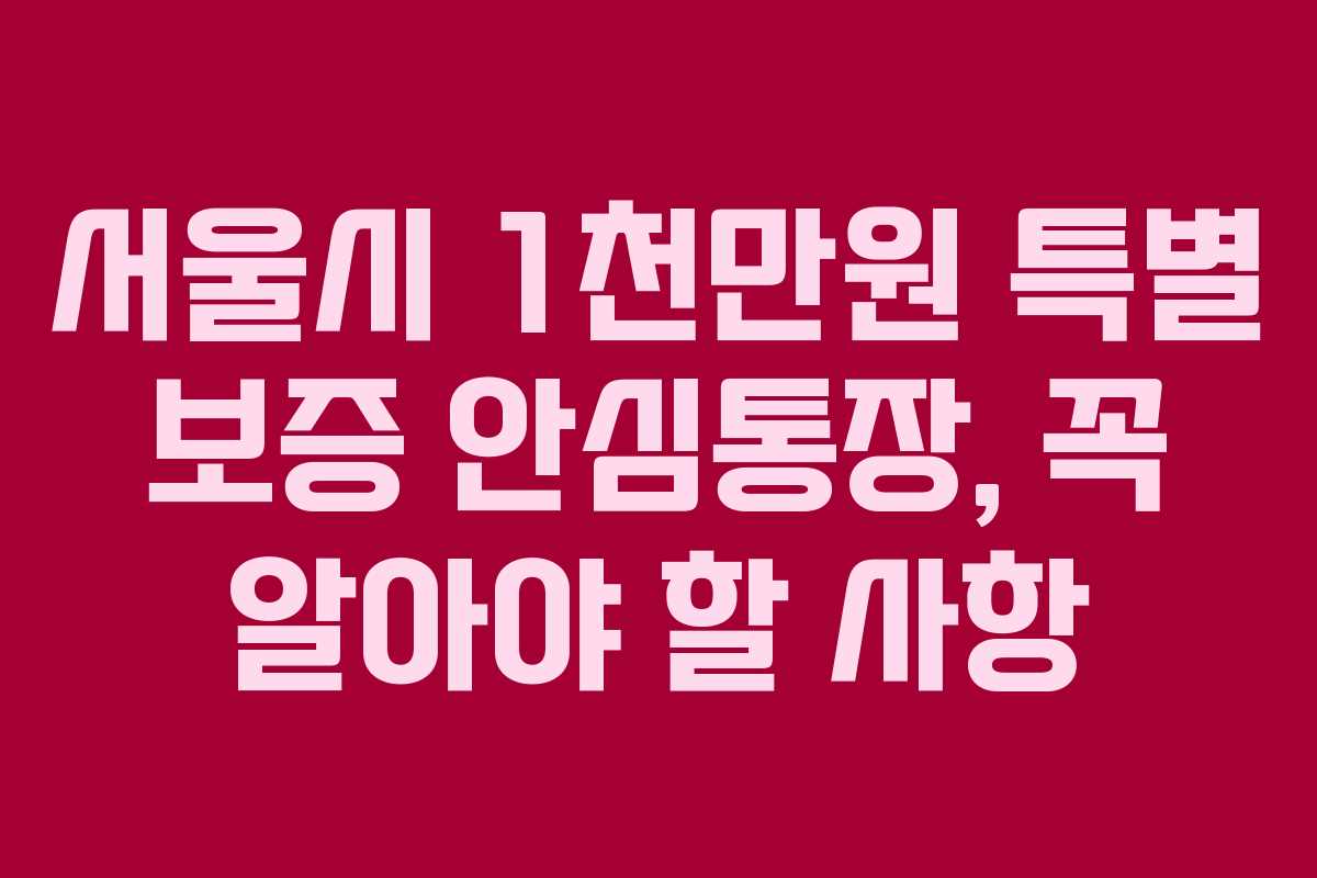 서울시 1천만원 특별 보증 안심통장, 꼭 알아야 할 사항