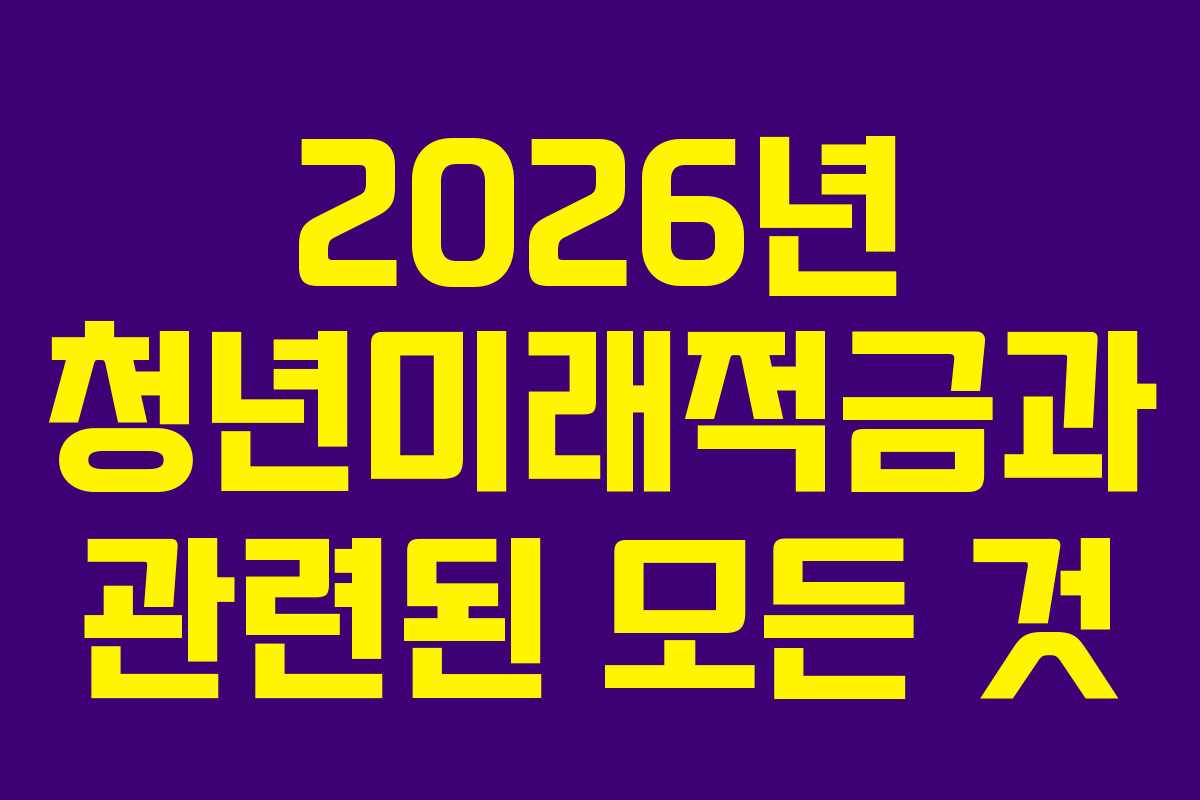 2026년 청년미래적금과 관련된 모든 것