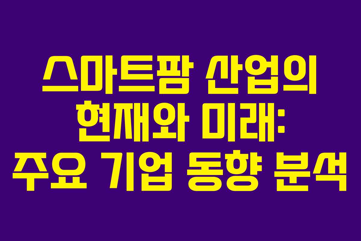 스마트팜 산업의 현재와 미래: 주요 기업 동향 분석