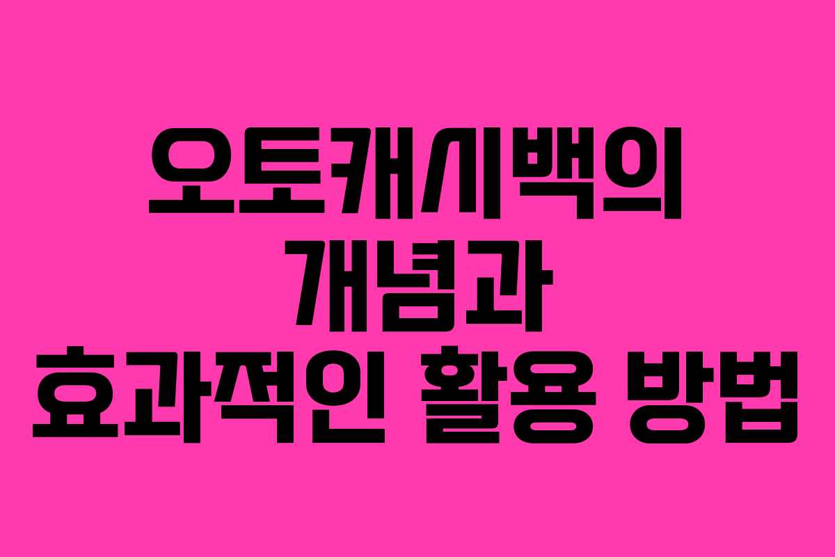 오토캐시백의 개념과 효과적인 활용 방법
