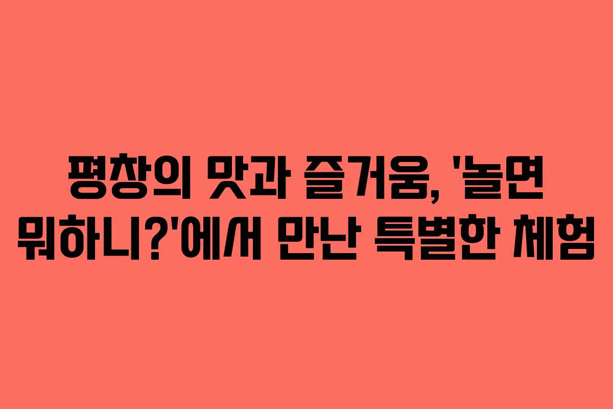 평창의 맛과 즐거움, ‘놀면 뭐하니?’에서 만난 특별한 체험