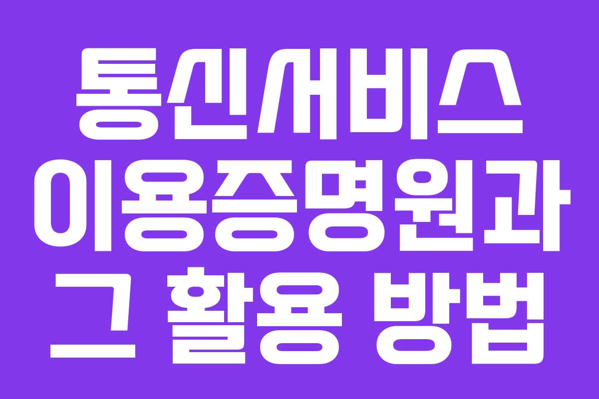 통신서비스 이용증명원과 그 활용 방법