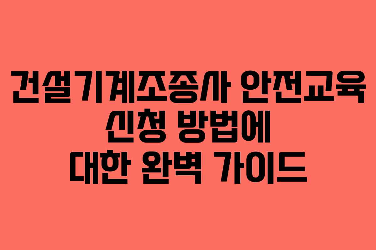 건설기계조종사 안전교육 신청 방법에 대한 완벽 가이드