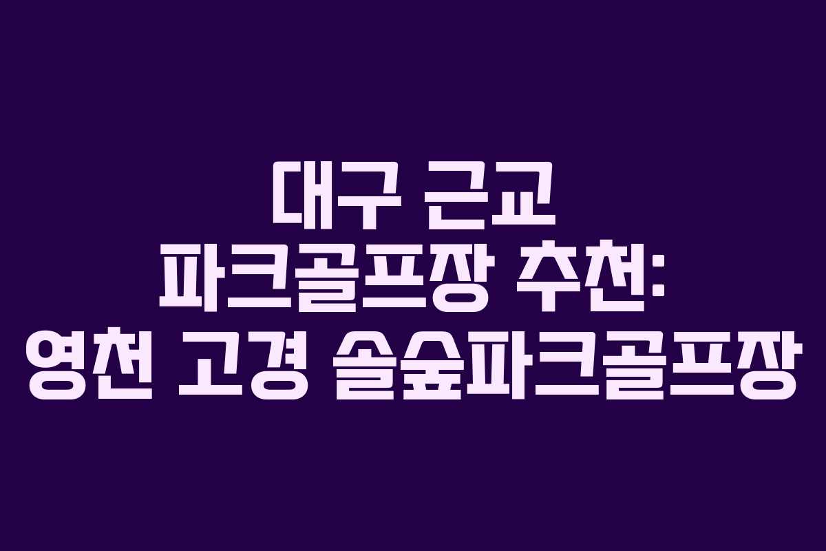 대구 근교 파크골프장 추천: 영천 고경 솔숲파크골프장