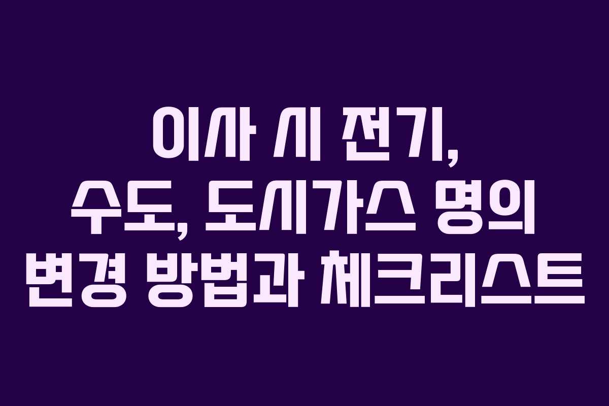 이사 시 전기, 수도, 도시가스 명의 변경 방법과 체크리스트