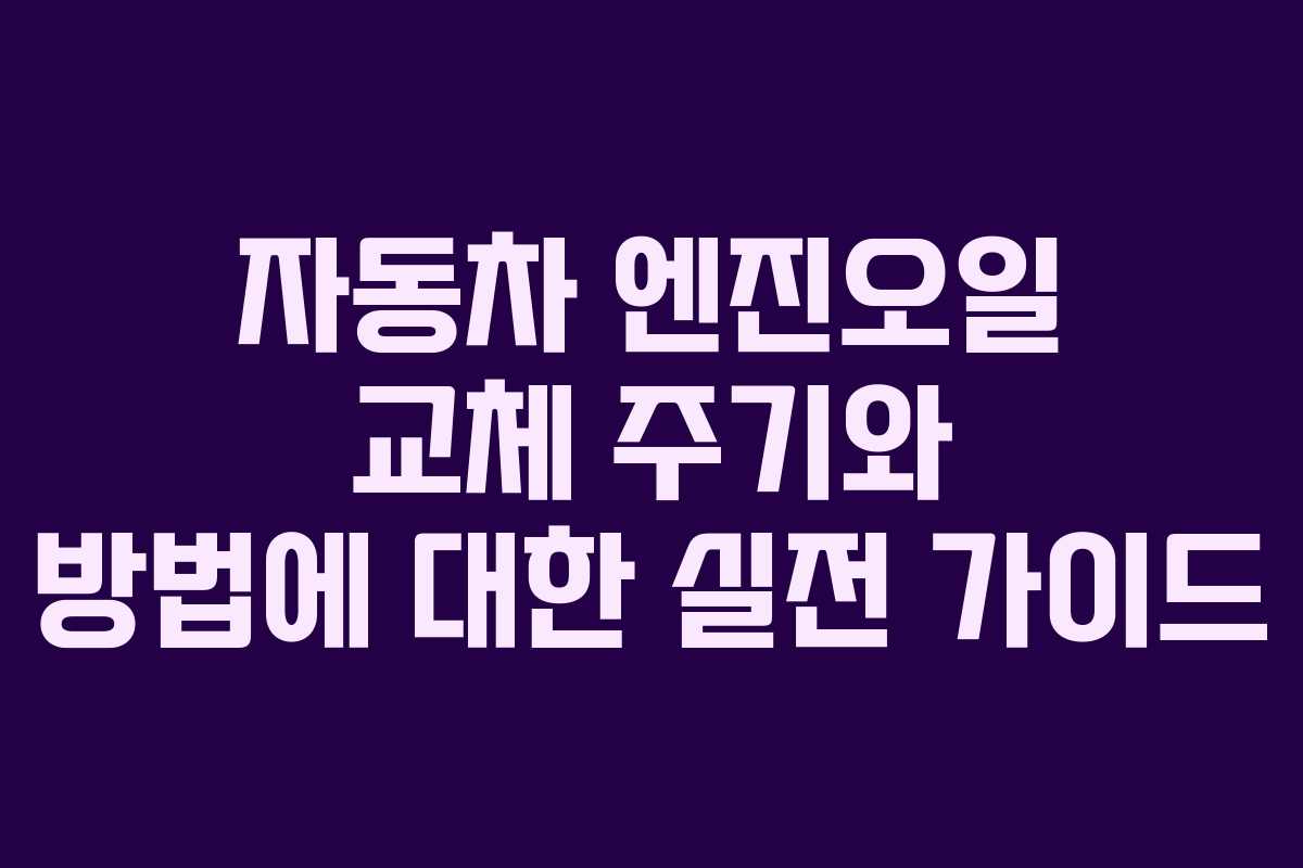 자동차 엔진오일 교체 주기와 방법에 대한 실전 가이드