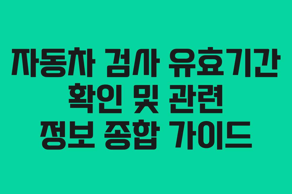 자동차 검사 유효기간 확인 및 관련 정보 종합 가이드