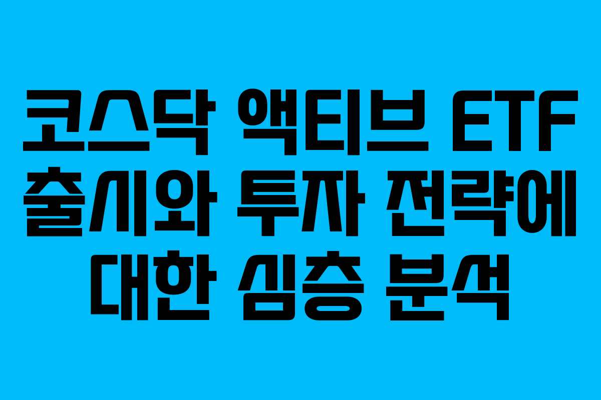 코스닥 액티브 ETF 출시와 투자 전략에 대한 심층 분석