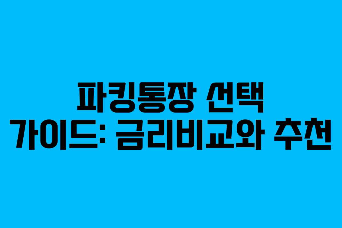 파킹통장 선택 가이드: 금리비교와 추천