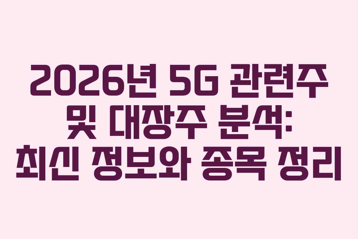 2026년 5G 관련주 및 대장주 분석: 최신 정보와 종목 정리