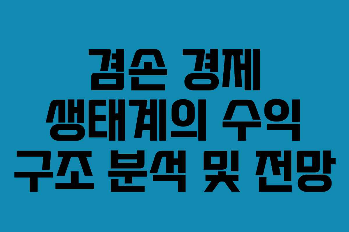 겸손 경제 생태계의 수익 구조 분석 및 전망