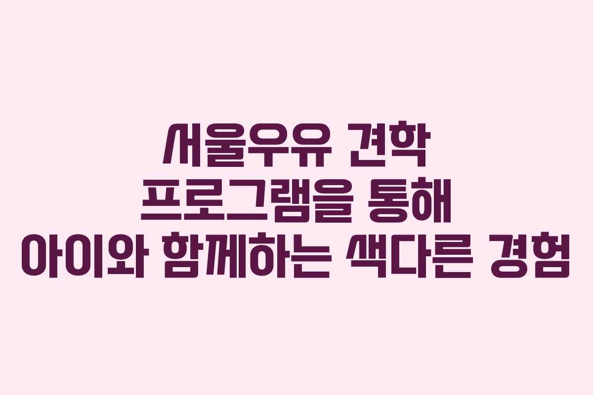 서울우유 견학 프로그램을 통해 아이와 함께하는 색다른 경험