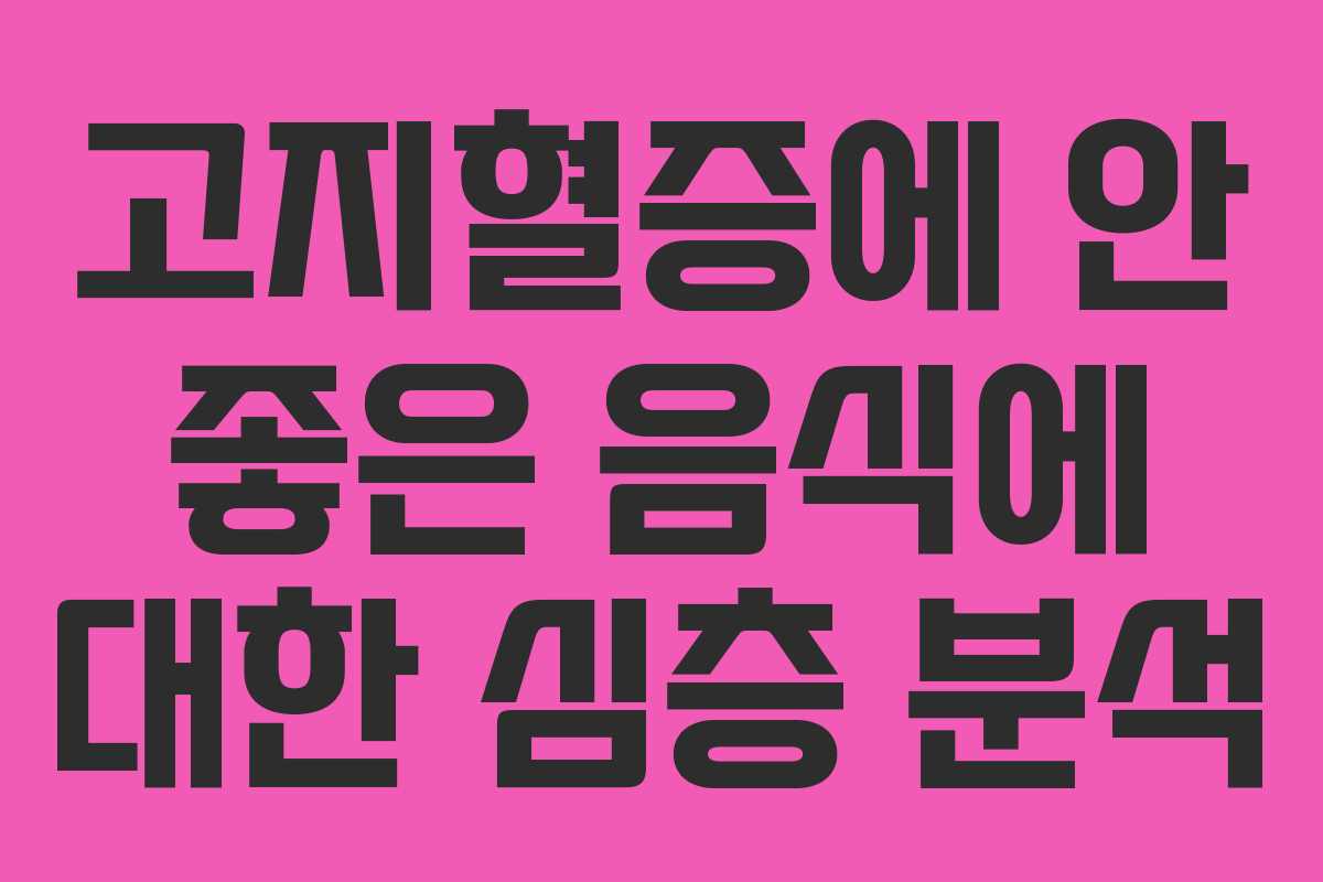 고지혈증에 안 좋은 음식에 대한 심층 분석