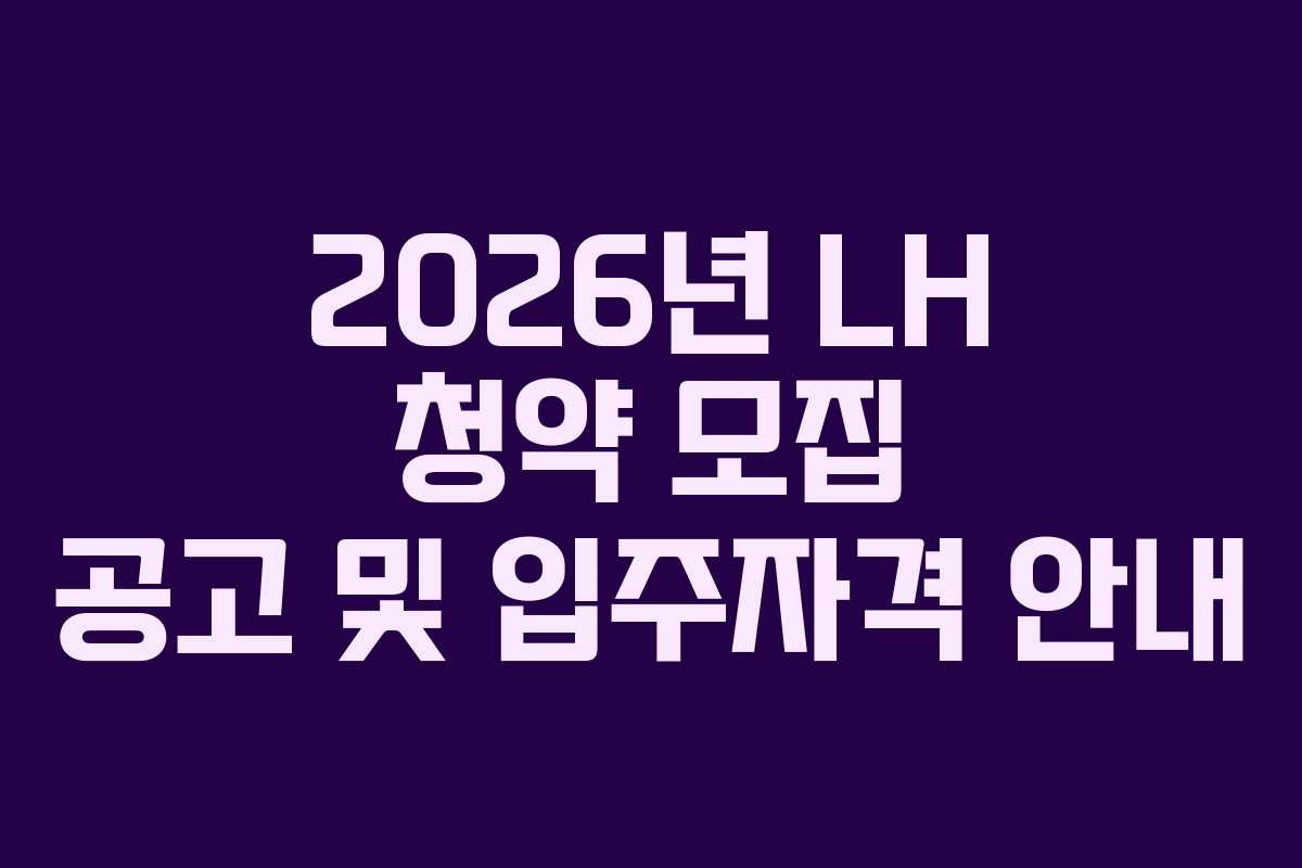 2026년 LH 청약 모집 공고 및 입주자격 안내