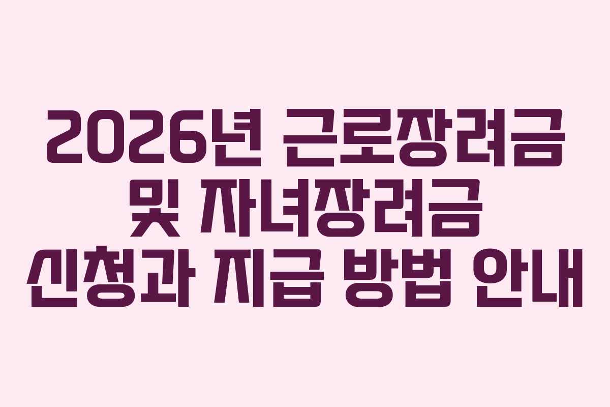 2026년 근로장려금 및 자녀장려금 신청과 지급 방법 안내