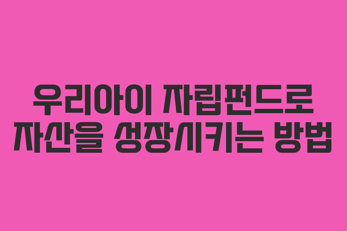 우리아이 자립펀드로 자산을 성장시키는 방법