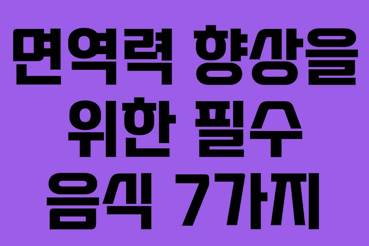 면역력 향상을 위한 필수 음식 7가지