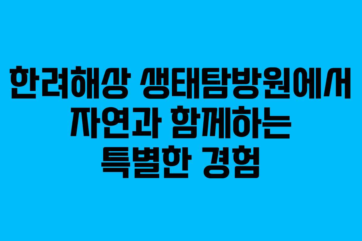 한려해상 생태탐방원에서 자연과 함께하는 특별한 경험
