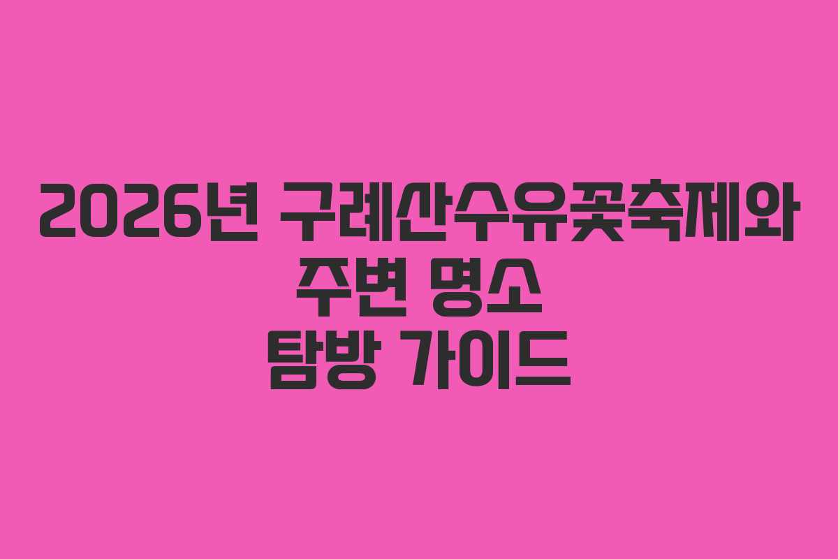 2026년 구례산수유꽃축제와 주변 명소 탐방 가이드