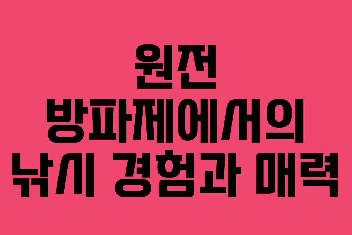 원전 방파제에서의 낚시 경험과 매력