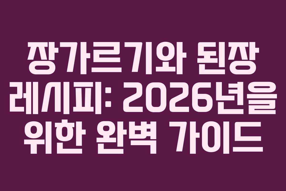 장가르기와 된장 레시피: 2026년을 위한 완벽 가이드