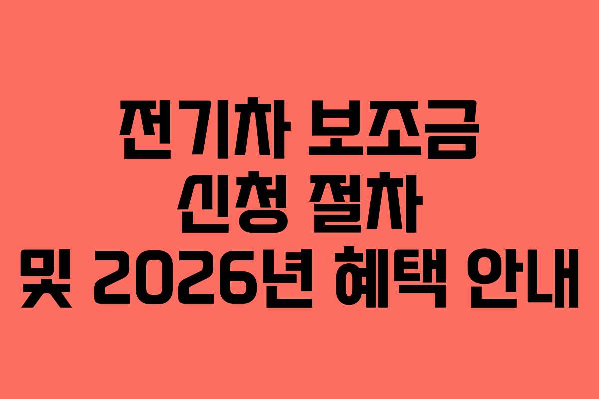 전기차 보조금 신청 절차 및 2026년 혜택 안내