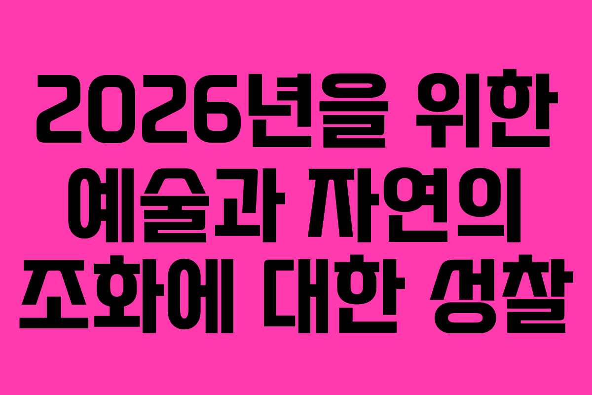 2026년을 위한 예술과 자연의 조화에 대한 성찰