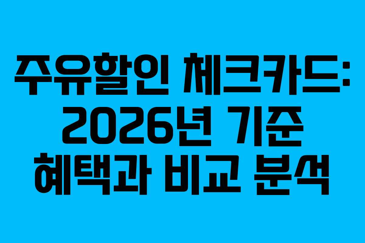 주유할인 체크카드: 2026년 기준 혜택과 비교 분석
