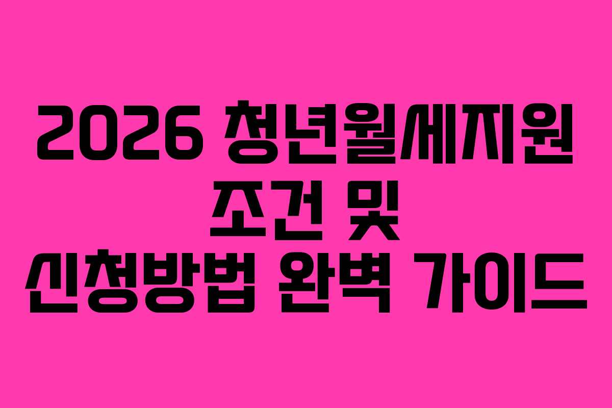 2026 청년월세지원 조건 및 신청방법 완벽 가이드