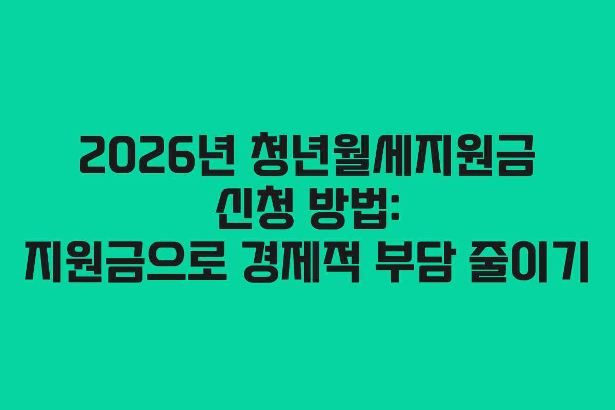 2026년 청년월세지원금 신청 방법: 지원금으로 경제적 부담 줄이기