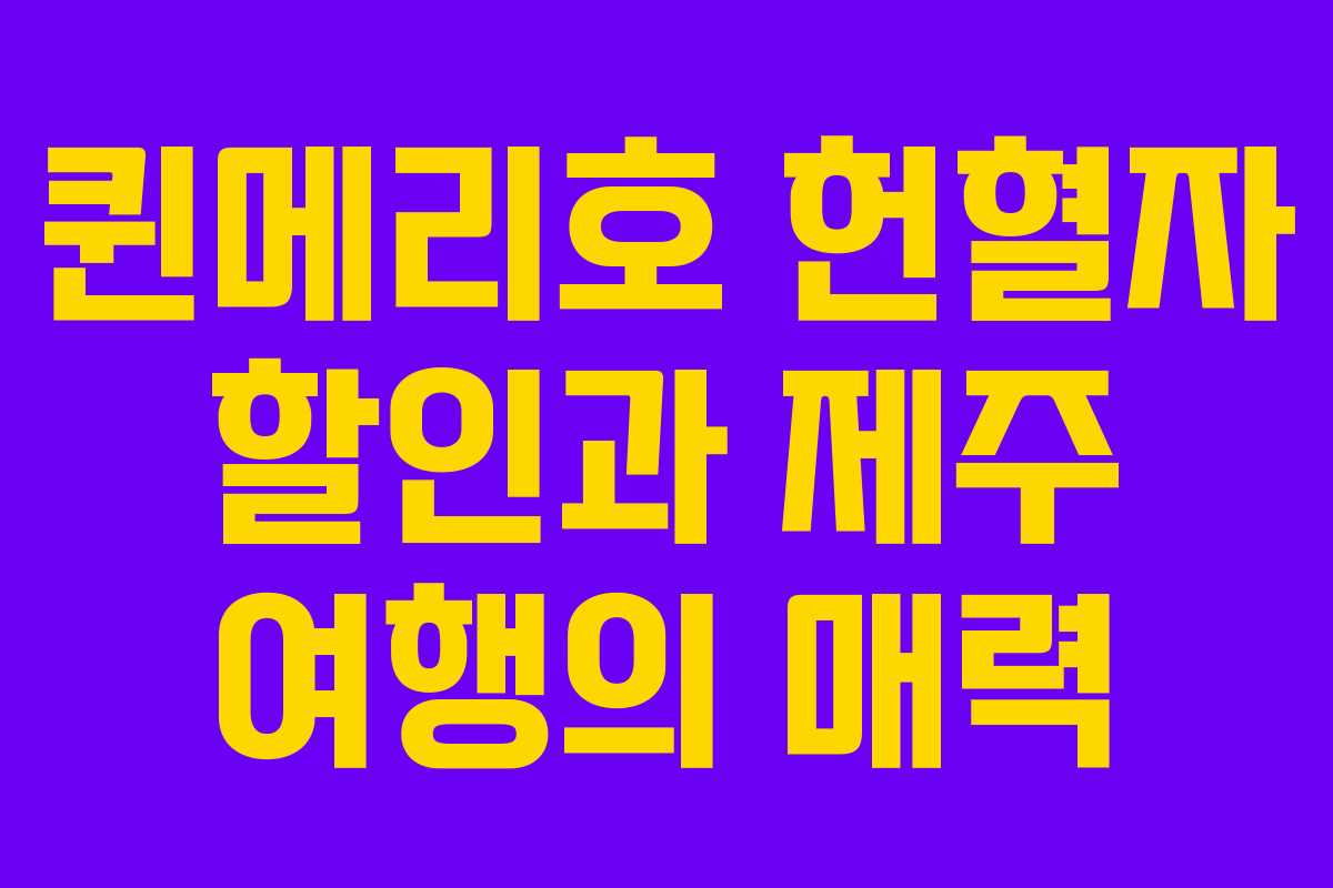 퀸메리호 헌혈자 할인과 제주 여행의 매력