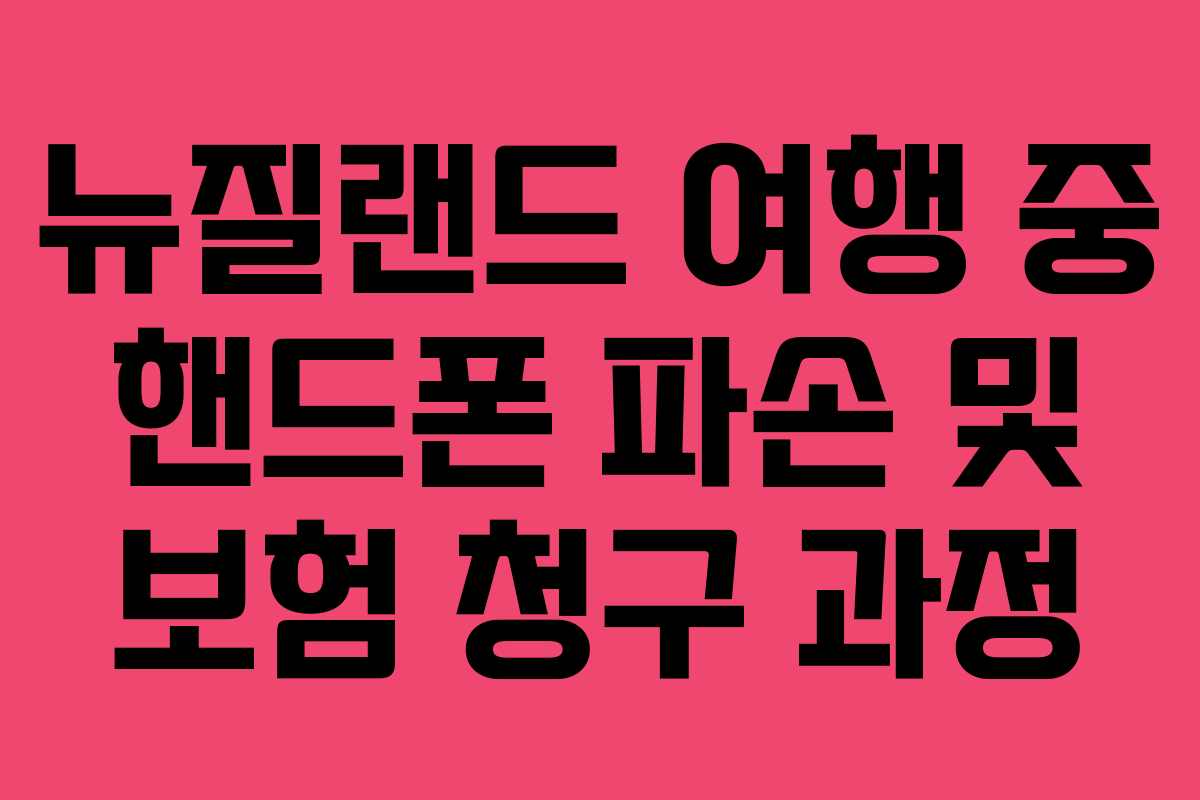 뉴질랜드 여행 중 핸드폰 파손 및 보험 청구 과정