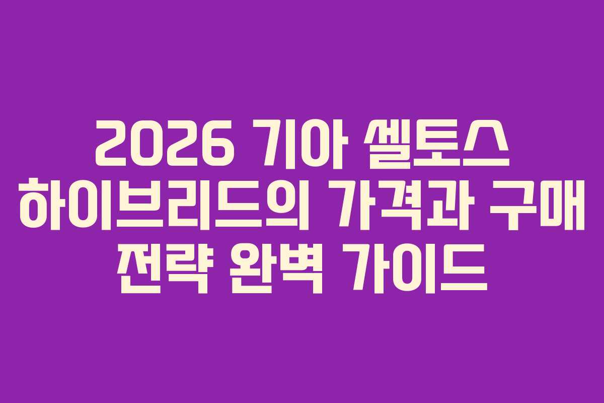 2026 기아 셀토스 하이브리드의 가격과 구매 전략 완벽 가이드