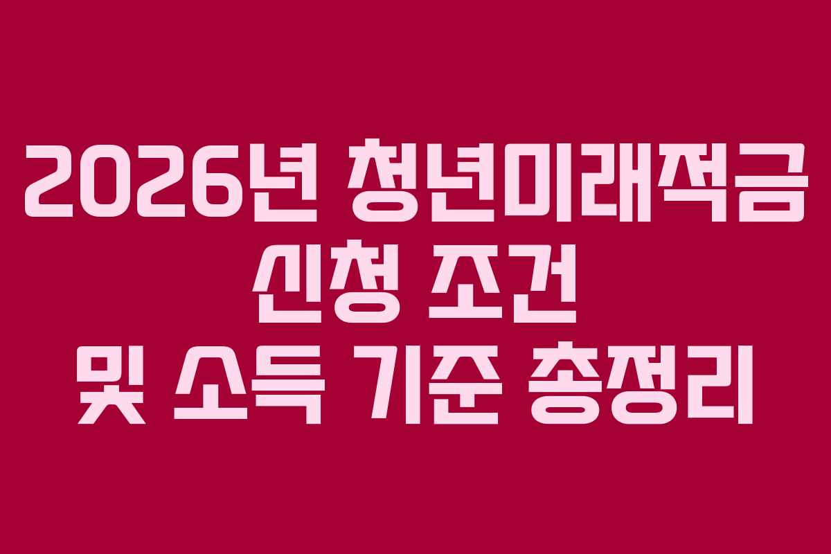 2026년 청년미래적금 신청 조건 및 소득 기준 총정리